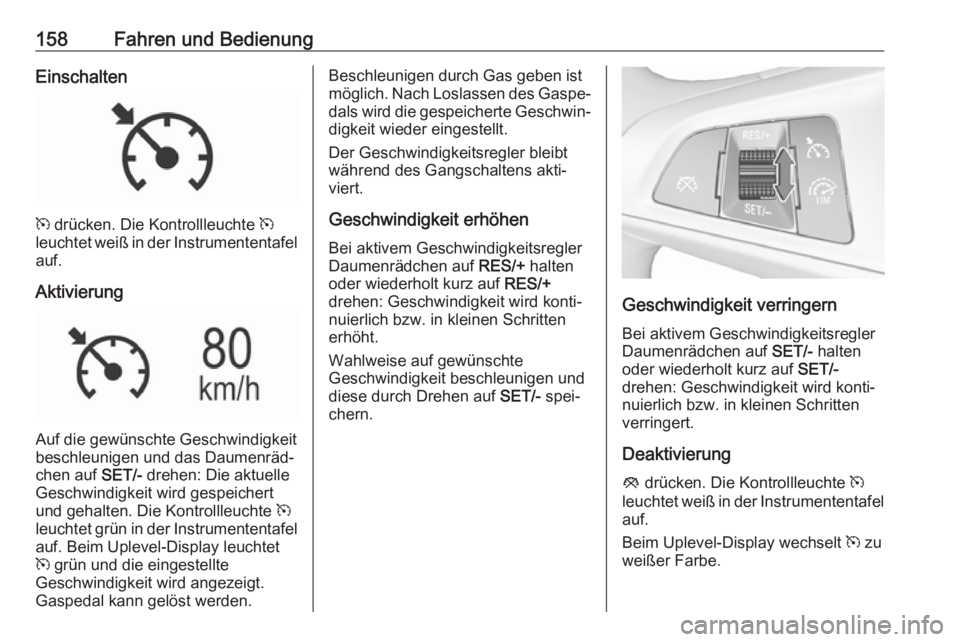 OPEL MOKKA X 2017  Betriebsanleitung (in German) 158Fahren und BedienungEinschalten
m drücken. Die Kontrollleuchte  m
leuchtet weiß in der Instrumententafel
auf.
Aktivierung
Auf die gewünschte Geschwindigkeit
beschleunigen und das Daumenräd‐
c
