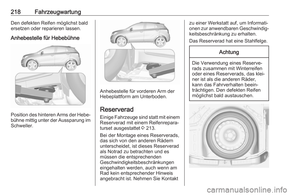 OPEL MOKKA X 2017  Betriebsanleitung (in German) 218FahrzeugwartungDen defekten Reifen möglichst bald
ersetzen oder reparieren lassen.
Anhebestelle für Hebebühne
Position des hinteren Arms der Hebe‐ bühne mittig unter der Aussparung im Schwell