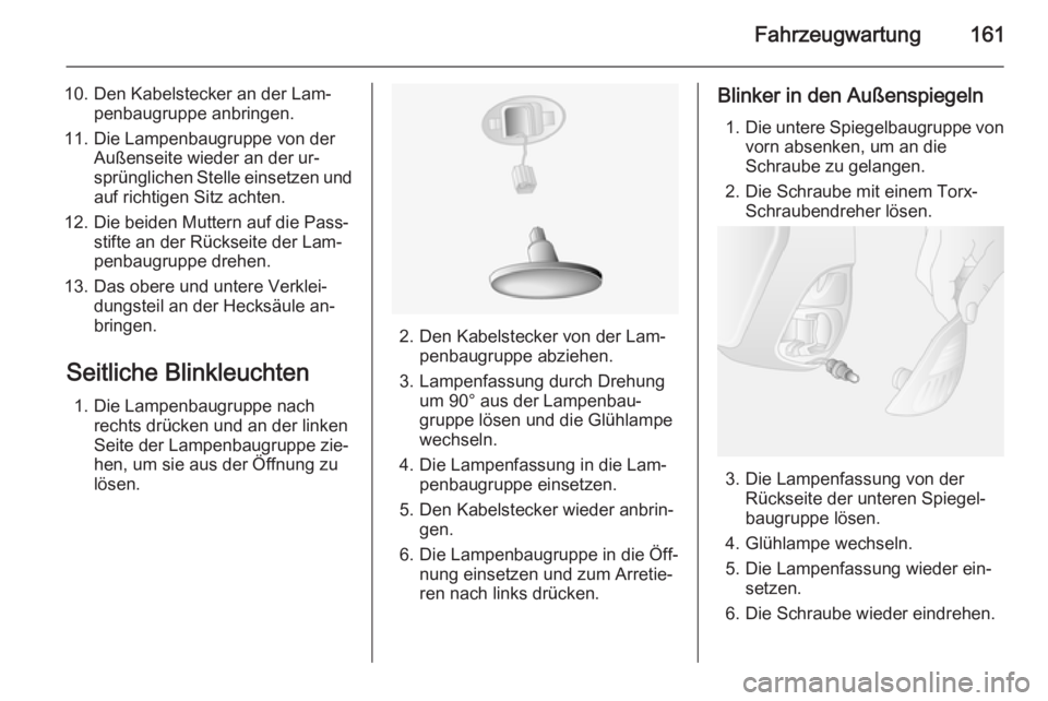 OPEL MOVANO_B 2015.5  Betriebsanleitung (in German) Fahrzeugwartung161
10. Den Kabelstecker an der Lam‐penbaugruppe anbringen.
11. Die Lampenbaugruppe von der Außenseite wieder an der ur‐
sprünglichen Stelle einsetzen und
auf richtigen Sitz achte