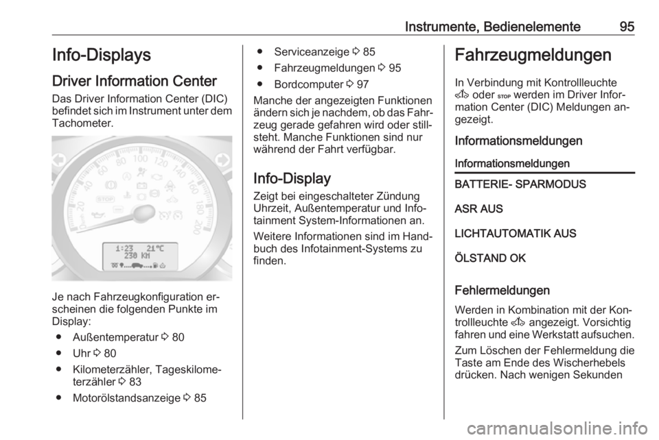 OPEL MOVANO_B 2016.5  Betriebsanleitung (in German) Instrumente, Bedienelemente95Info-Displays
Driver Information Center Das Driver Information Center (DIC)
befindet sich im Instrument unter dem
Tachometer.
Je nach Fahrzeugkonfiguration er‐
scheinen 