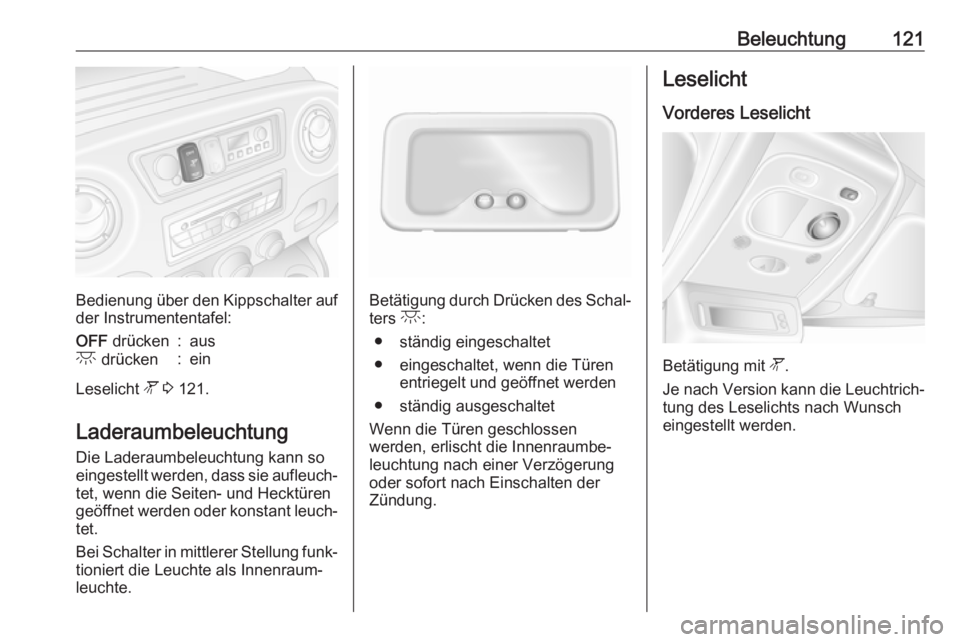 OPEL MOVANO_B 2018.5  Betriebsanleitung (in German) Beleuchtung121
Bedienung über den Kippschalter aufder Instrumententafel:
OFF  drücken:ausc drücken:ein
Leselicht  l 3  121.
Laderaumbeleuchtung Die Laderaumbeleuchtung kann so
eingestellt werden, d