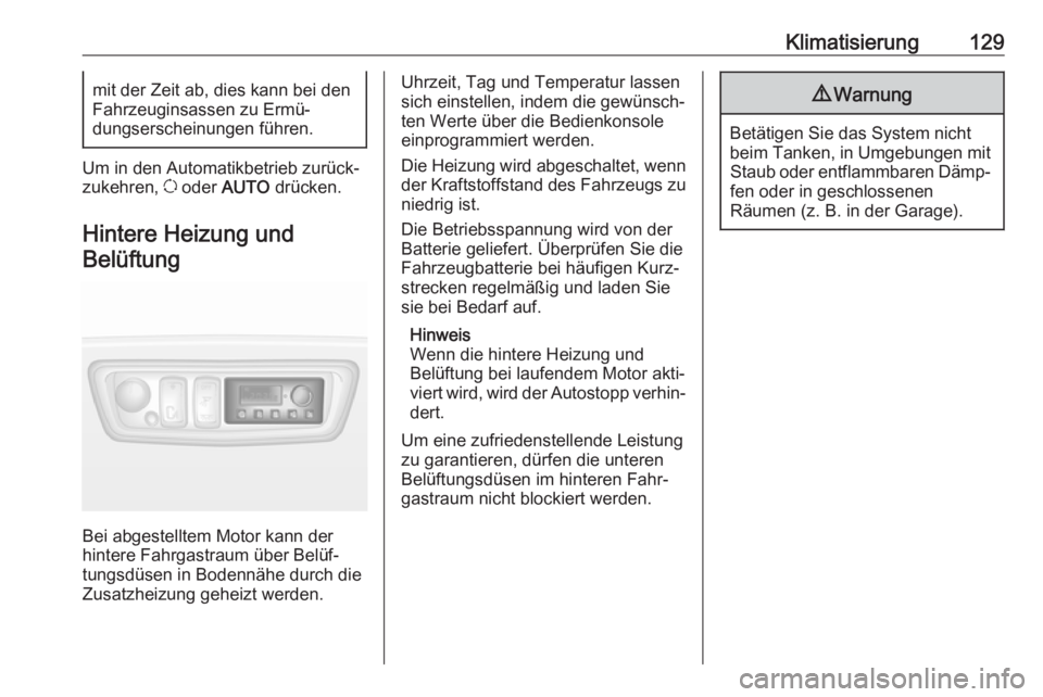 OPEL MOVANO_B 2018.5  Betriebsanleitung (in German) Klimatisierung129mit der Zeit ab, dies kann bei den
Fahrzeuginsassen zu Ermü‐
dungserscheinungen führen.
Um in den Automatikbetrieb zurück‐
zukehren,  u oder  AUTO  drücken.
Hintere Heizung un