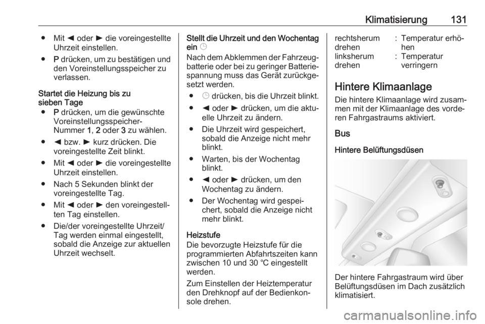OPEL MOVANO_B 2018.5  Betriebsanleitung (in German) Klimatisierung131● Mit k oder  l die voreingestellte
Uhrzeit einstellen.
● P drücken, um zu bestätigen und
den Voreinstellungsspeicher zu
verlassen.
Startet die Heizung bis zu
sieben Tage
● P 