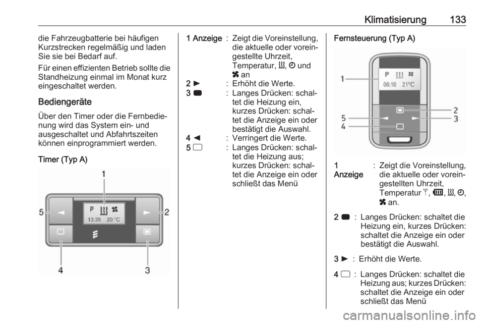 OPEL MOVANO_B 2018.5  Betriebsanleitung (in German) Klimatisierung133die Fahrzeugbatterie bei häufigen
Kurzstrecken regelmäßig und laden
Sie sie bei Bedarf auf.
Für einen effizienten Betrieb sollte die
Standheizung einmal im Monat kurz
eingeschalte