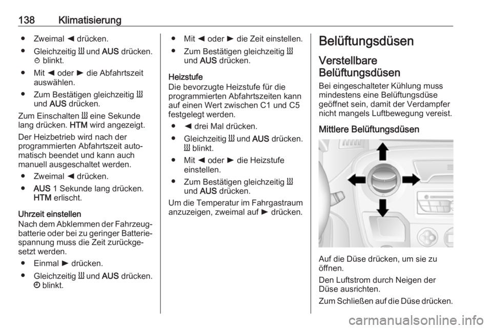 OPEL MOVANO_B 2018.5  Betriebsanleitung (in German) 138Klimatisierung● Zweimal k drücken.
● Gleichzeitig  Y und  AUS drücken.
y  blinkt.
● Mit  k oder  l die Abfahrtszeit
auswählen.
● Zum Bestätigen gleichzeitig  Y
und  AUS  drücken.
Zum E