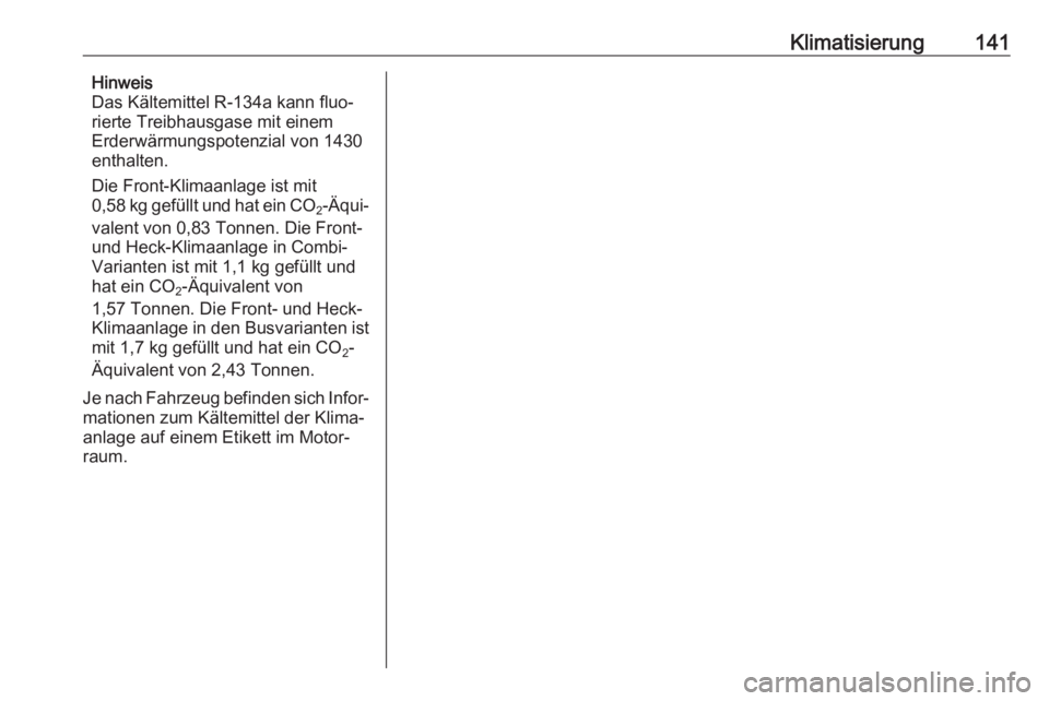OPEL MOVANO_B 2018.5  Betriebsanleitung (in German) Klimatisierung141Hinweis
Das Kältemittel R-134a kann fluo‐
rierte Treibhausgase mit einem
Erderwärmungspotenzial von 1430
enthalten.
Die Front-Klimaanlage ist mit
0,58 kg gefüllt und hat ein  CO
