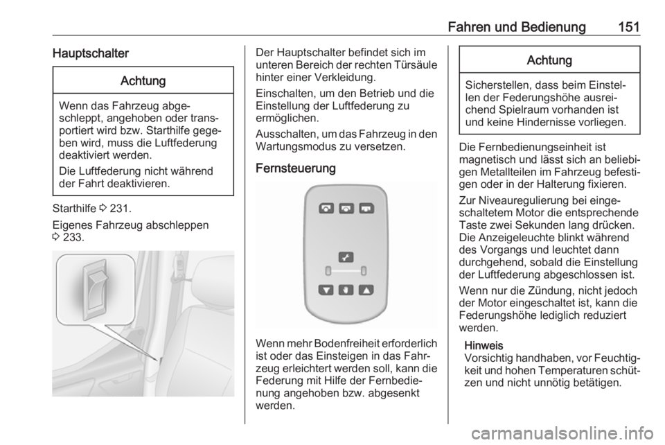 OPEL MOVANO_B 2018.5  Betriebsanleitung (in German) Fahren und Bedienung151HauptschalterAchtung
Wenn das Fahrzeug abge‐schleppt, angehoben oder trans‐
portiert wird bzw. Starthilfe gege‐
ben wird, muss die Luftfederung
deaktiviert werden.
Die Luf