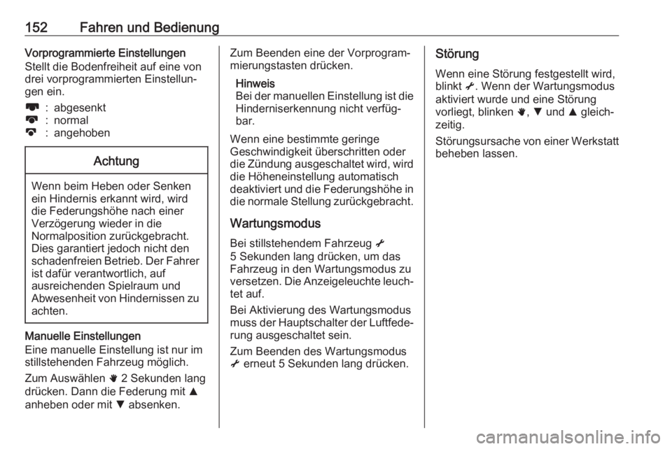 OPEL MOVANO_B 2018.5  Betriebsanleitung (in German) 152Fahren und BedienungVorprogrammierte EinstellungenStellt die Bodenfreiheit auf eine von
drei vorprogrammierten Einstellun‐
gen ein.l:abgesenktk:normalj:angehobenAchtung
Wenn beim Heben oder Senke