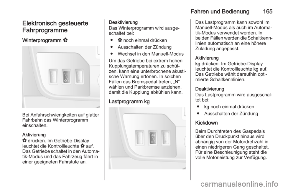 OPEL MOVANO_B 2018.5  Betriebsanleitung (in German) Fahren und Bedienung165Elektronisch gesteuerte
Fahrprogramme
Winterprogramm  V
Bei Anfahrschwierigkeiten auf glatter
Fahrbahn das Winterprogramm
einschalten.
Aktivierung
V  drücken. Im Getriebe-Displ