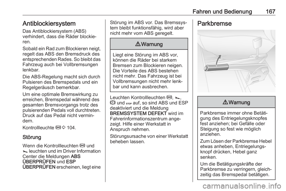 OPEL MOVANO_B 2018.5  Betriebsanleitung (in German) Fahren und Bedienung167AntiblockiersystemDas Antiblockiersystem (ABS)
verhindert, dass die Räder blockie‐ ren.
Sobald ein Rad zum Blockieren neigt,
regelt das ABS den Bremsdruck des
entsprechenden 