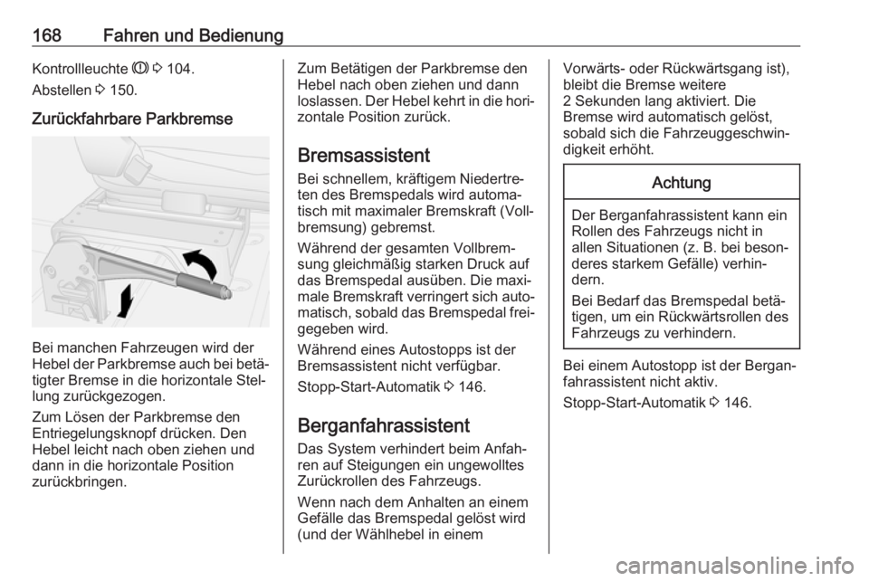 OPEL MOVANO_B 2018.5 Betriebsanleitung (in German) 168Fahren und BedienungKontrollleuchte R 3 104.
Abstellen 3 150.
Zurückfahrbare Parkbremse
Bei manchen Fahrzeugen wird der
Hebel der Parkbremse auch bei betä‐
tigter Bremse in die horizontale St OPEL MOVANO_B 2018.5 Betriebsanleitung (in German) 168Fahren und BedienungKontrollleuchte R 3 104.
Abstellen 3 150.
Zurückfahrbare Parkbremse
Bei manchen Fahrzeugen wird der
Hebel der Parkbremse auch bei betä‐
tigter Bremse in die horizontale St