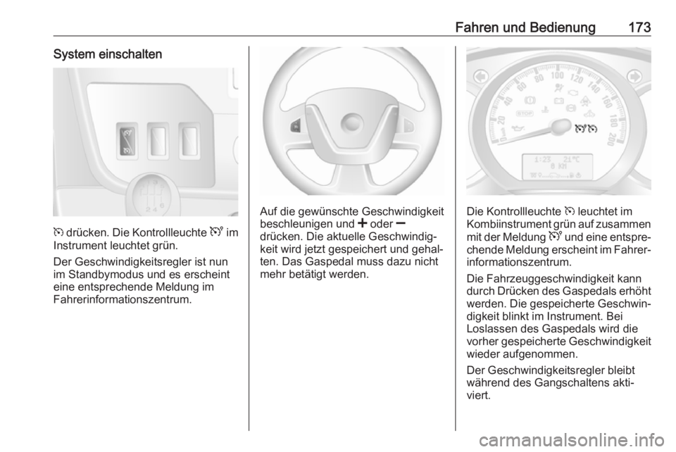 OPEL MOVANO_B 2018.5  Betriebsanleitung (in German) Fahren und Bedienung173System einschalten
m drücken. Die Kontrollleuchte  U im
Instrument leuchtet grün.
Der Geschwindigkeitsregler ist nun
im Standbymodus und es erscheint
eine entsprechende Meldun
