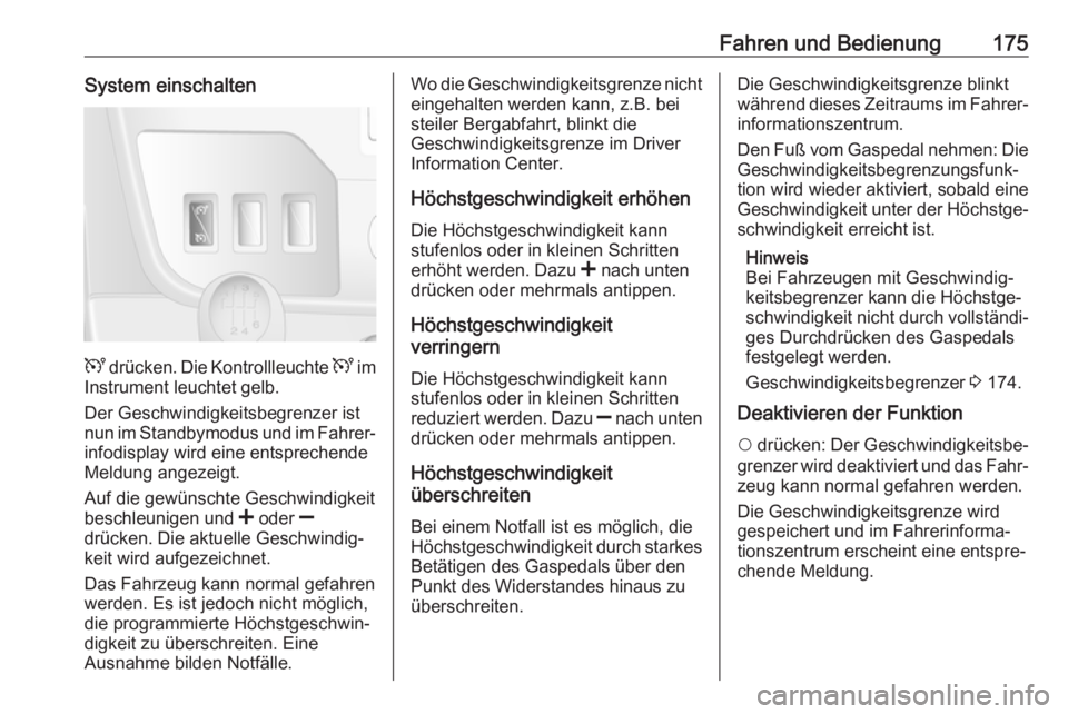 OPEL MOVANO_B 2018.5  Betriebsanleitung (in German) Fahren und Bedienung175System einschalten
U drücken. Die Kontrollleuchte  U im
Instrument leuchtet gelb.
Der Geschwindigkeitsbegrenzer ist
nun im Standbymodus und im Fahrer‐
infodisplay wird eine e