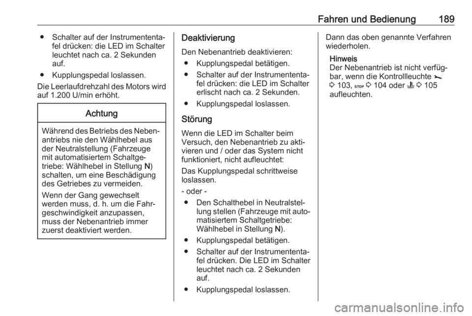 OPEL MOVANO_B 2018.5  Betriebsanleitung (in German) Fahren und Bedienung189● Schalter auf der Instrumententa‐fel drücken: die LED im Schalter
leuchtet nach ca. 2 Sekunden
auf.
● Kupplungspedal loslassen.
Die Leerlaufdrehzahl des Motors wird
auf 