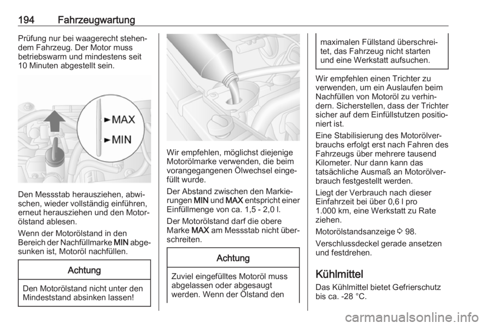 OPEL MOVANO_B 2018.5  Betriebsanleitung (in German) 194FahrzeugwartungPrüfung nur bei waagerecht stehen‐
dem Fahrzeug. Der Motor muss
betriebswarm und mindestens seit
10 Minuten abgestellt sein.
Den Messstab herausziehen, abwi‐
schen, wieder volls