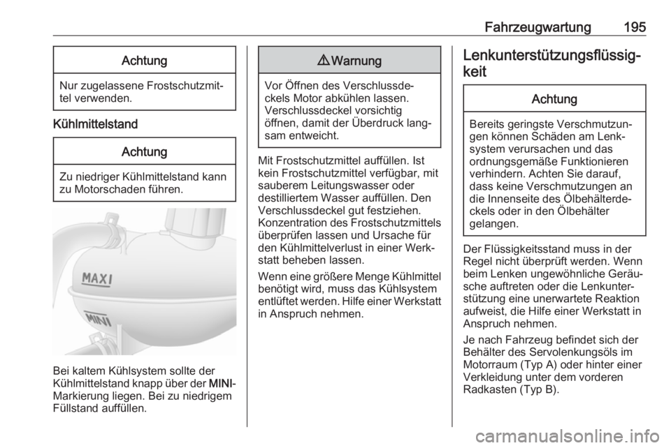 OPEL MOVANO_B 2018.5  Betriebsanleitung (in German) Fahrzeugwartung195Achtung
Nur zugelassene Frostschutzmit‐
tel verwenden.
Kühlmittelstand
Achtung
Zu niedriger Kühlmittelstand kann
zu Motorschaden führen.
Bei kaltem Kühlsystem sollte der
Kühlm