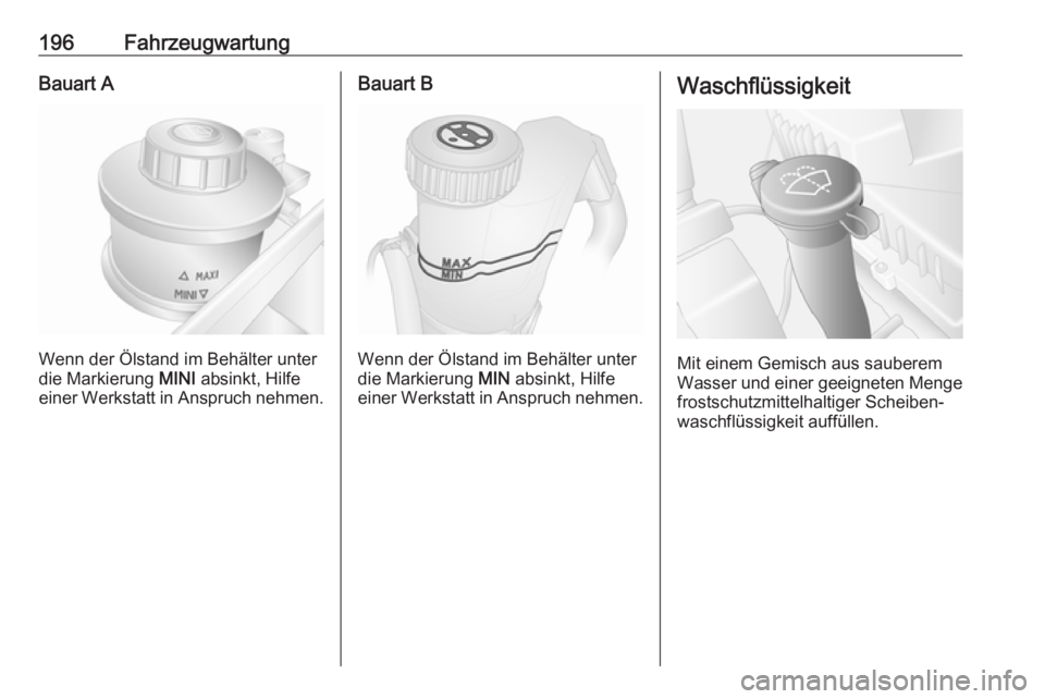 OPEL MOVANO_B 2018.5  Betriebsanleitung (in German) 196FahrzeugwartungBauart A
Wenn der Ölstand im Behälter unter
die Markierung  MINI absinkt, Hilfe
einer Werkstatt in Anspruch nehmen.
Bauart B
Wenn der Ölstand im Behälter unter
die Markierung  MI