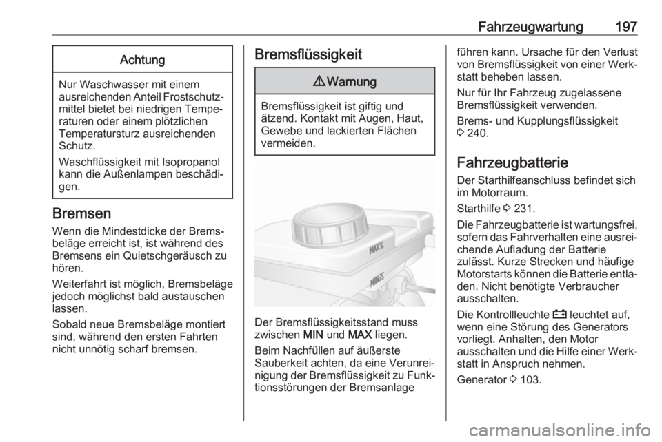 OPEL MOVANO_B 2018.5  Betriebsanleitung (in German) Fahrzeugwartung197Achtung
Nur Waschwasser mit einem
ausreichenden Anteil Frostschutz‐ mittel bietet bei niedrigen Tempe‐
raturen oder einem plötzlichen
Temperatursturz ausreichenden
Schutz.
Wasch