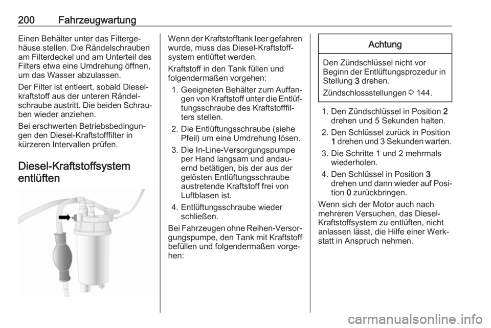 OPEL MOVANO_B 2018.5  Betriebsanleitung (in German) 200FahrzeugwartungEinen Behälter unter das Filterge‐häuse stellen. Die Rändelschrauben
am Filterdeckel und am Unterteil des
Filters etwa eine Umdrehung öffnen,
um das Wasser abzulassen.
Der Filt