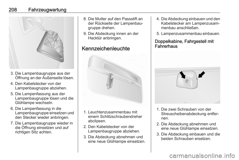 OPEL MOVANO_B 2018.5  Betriebsanleitung (in German) 208Fahrzeugwartung
3. Die Lampenbaugruppe aus derÖffnung an der Außenseite lösen.
4. Den Kabelstecker von der Lampenbaugruppe abziehen.
5. Die Lampenfassung aus der Lampenbaugruppe lösen und die
G