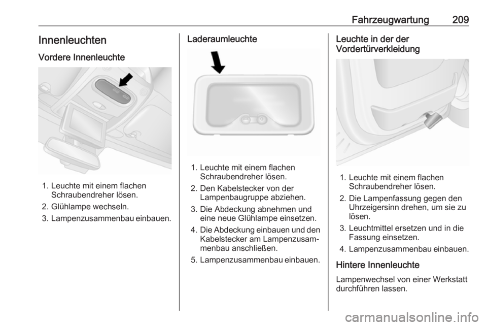 OPEL MOVANO_B 2018.5  Betriebsanleitung (in German) Fahrzeugwartung209Innenleuchten
Vordere Innenleuchte
1. Leuchte mit einem flachen Schraubendreher lösen.
2. Glühlampe wechseln.
3. Lampenzusammenbau einbauen.
Laderaumleuchte
1. Leuchte mit einem fl