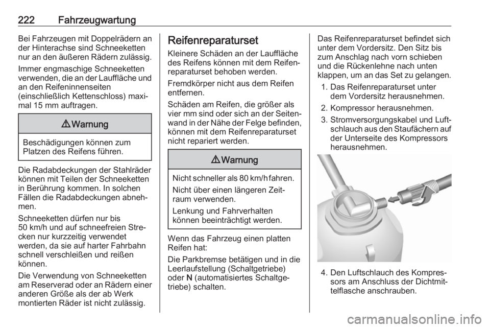 OPEL MOVANO_B 2018.5  Betriebsanleitung (in German) 222FahrzeugwartungBei Fahrzeugen mit Doppelrädern an
der Hinterachse sind Schneeketten
nur an den äußeren Rädern zulässig.
Immer engmaschige Schneeketten
verwenden, die an der Lauffläche und
an 