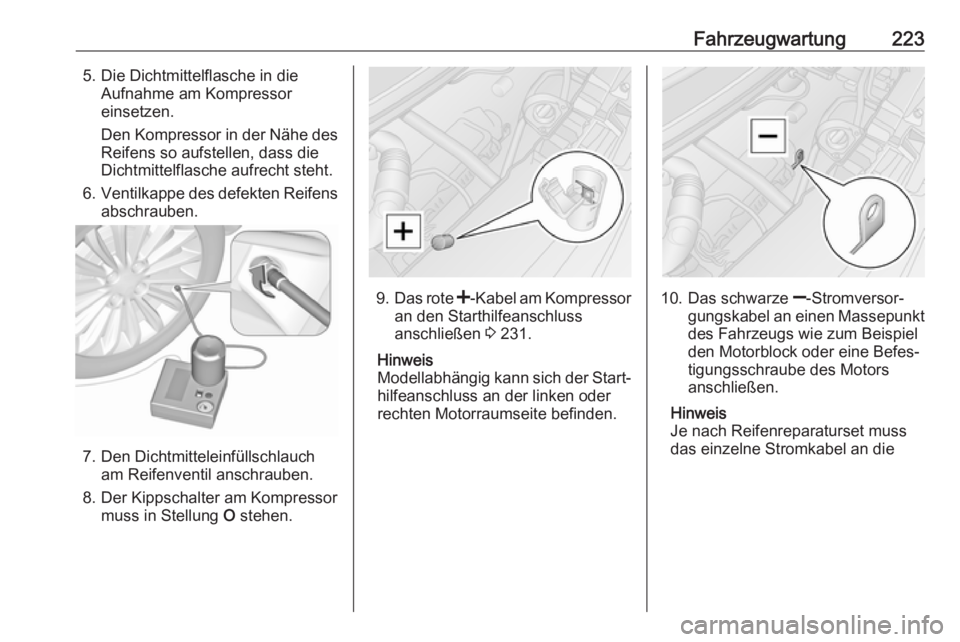 OPEL MOVANO_B 2018.5  Betriebsanleitung (in German) Fahrzeugwartung2235. Die Dichtmittelflasche in dieAufnahme am Kompressor
einsetzen.
Den Kompressor in der Nähe des Reifens so aufstellen, dass die
Dichtmittelflasche aufrecht steht.
6. Ventilkappe de