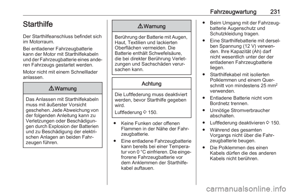 OPEL MOVANO_B 2018.5  Betriebsanleitung (in German) Fahrzeugwartung231Starthilfe
Der Starthilfeanschluss befindet sich im Motorraum.
Bei entladener Fahrzeugbatterie kann der Motor mit Starthilfekabeln
und der Fahrzeugbatterie eines ande‐ ren Fahrzeug