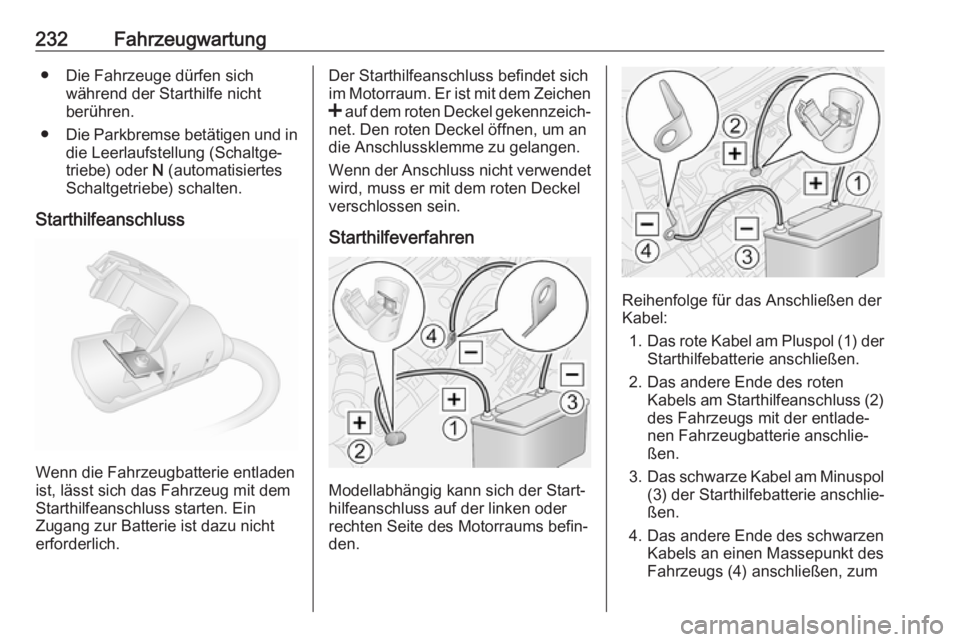 OPEL MOVANO_B 2018.5  Betriebsanleitung (in German) 232Fahrzeugwartung● Die Fahrzeuge dürfen sichwährend der Starthilfe nicht
berühren.
● Die Parkbremse betätigen und in
die Leerlaufstellung (Schaltge‐
triebe) oder  N (automatisiertes
Schaltg