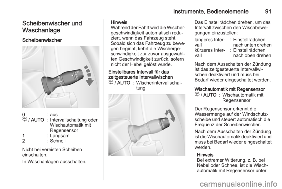 OPEL MOVANO_B 2018.5  Betriebsanleitung (in German) Instrumente, Bedienelemente91Scheibenwischer undWaschanlage
Scheibenwischer0:ausP  / AUTO:Intervallschaltung oder
Wischautomatik mit
Regensensor1:Langsam2:Schnell
Nicht bei vereisten Scheiben
einschal