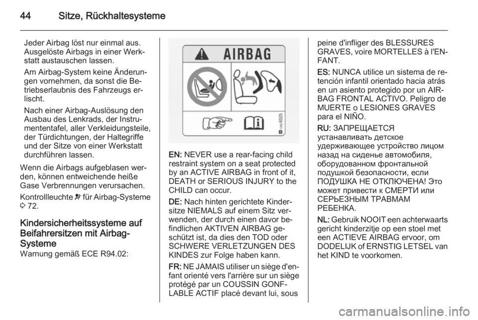 OPEL VIVARO 2014  Betriebsanleitung (in German) 44Sitze, Rückhaltesysteme
Jeder Airbag löst nur einmal aus.
Ausgelöste Airbags in einer Werk‐
statt austauschen lassen.
Am Airbag-System keine Änderun‐
gen vornehmen, da sonst die Be‐
triebs