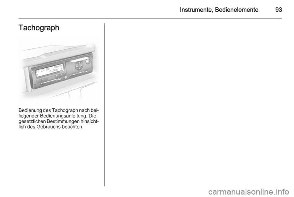 OPEL VIVARO B 2014.5  Betriebsanleitung (in German) Instrumente, Bedienelemente93Tachograph
Bedienung des Tachograph nach bei‐liegender Bedienungsanleitung. Diegesetzlichen Bestimmungen hinsicht‐
lich des Gebrauchs beachten. 