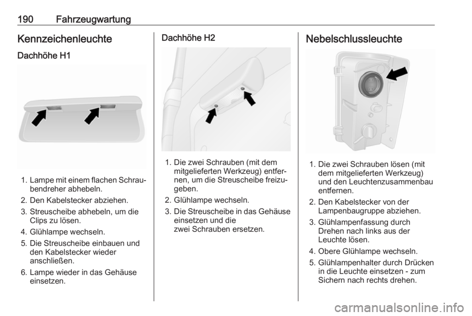 OPEL VIVARO B 2019  Betriebsanleitung (in German) 190FahrzeugwartungKennzeichenleuchte
Dachhöhe H1
1. Lampe mit einem flachen Schrau‐
bendreher abhebeln.
2. Den Kabelstecker abziehen.
3. Streuscheibe abhebeln, um die Clips zu lösen.
4. Glühlampe