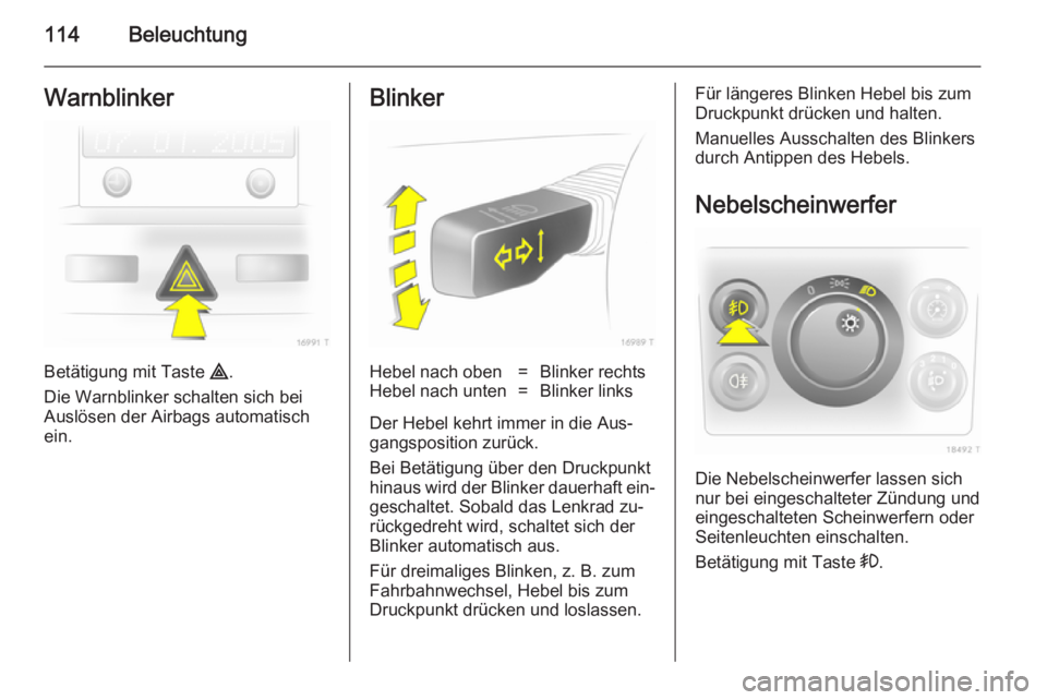 OPEL ZAFIRA B 2014  Betriebsanleitung (in German) 114BeleuchtungWarnblinker
Betätigung mit Taste ¨.
Die Warnblinker schalten sich bei
Auslösen der Airbags automatisch
ein.
BlinkerHebel nach oben=Blinker rechtsHebel nach unten=Blinker links
Der Heb