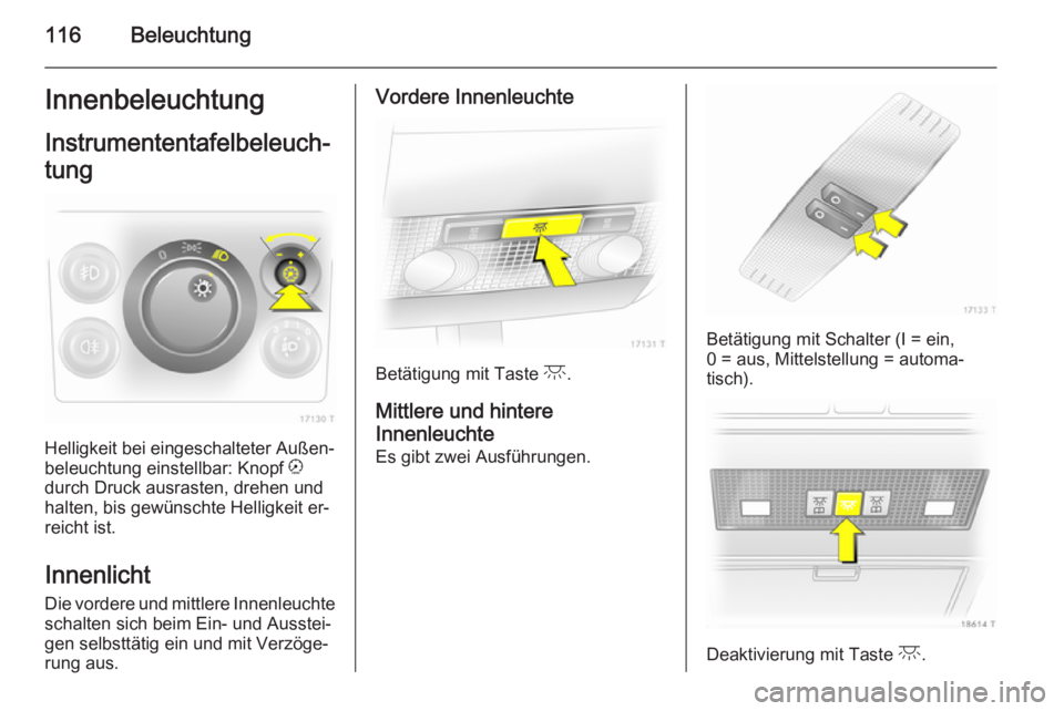 OPEL ZAFIRA B 2014  Betriebsanleitung (in German) 116BeleuchtungInnenbeleuchtungInstrumententafelbeleuch‐
tung
Helligkeit bei eingeschalteter Außen‐
beleuchtung einstellbar: Knopf  k
durch Druck ausrasten, drehen und
halten, bis gewünschte Hell