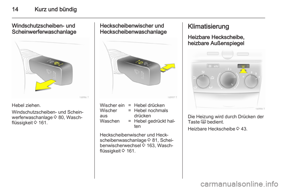 OPEL ZAFIRA B 2014  Betriebsanleitung (in German) 14Kurz und bündig
Windschutzscheiben- und
Scheinwerferwaschanlage
Hebel ziehen.
Windschutzscheiben- und Schein‐
werferwaschanlage  3 80, Wasch‐
flüssigkeit  3 161.
Heckscheibenwischer und
Hecksc