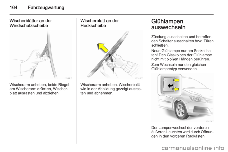 OPEL ZAFIRA B 2014  Betriebsanleitung (in German) 164Fahrzeugwartung
Wischerblätter an der
Windschutzscheibe
Wischerarm anheben, beide Riegel
am Wischerarm drücken, Wischer‐
blatt ausrasten und abziehen.
Wischerblatt an der
Heckscheibe
Wischerarm