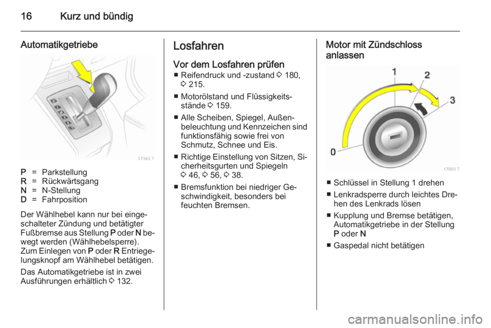 OPEL ZAFIRA B 2014 Betriebsanleitung (in German) 16Kurz und bündig
AutomatikgetriebeP=ParkstellungR=RückwärtsgangN=N-StellungD=Fahrposition
Der Wählhebel kann nur bei einge‐schalteter Zündung und betätigter
Fußbremse aus Stellung P oder N OPEL ZAFIRA B 2014 Betriebsanleitung (in German) 16Kurz und bündig
AutomatikgetriebeP=ParkstellungR=RückwärtsgangN=N-StellungD=Fahrposition
Der Wählhebel kann nur bei einge‐schalteter Zündung und betätigter
Fußbremse aus Stellung P oder N