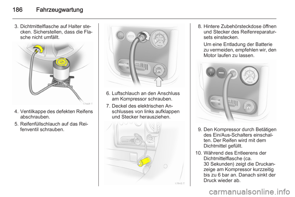 OPEL ZAFIRA B 2014  Betriebsanleitung (in German) 186Fahrzeugwartung
3. Dichtmittelflasche auf Halter ste‐cken. Sicherstellen, dass die Fla‐sche nicht umfällt.
4. Ventilkappe des defekten Reifens
abschrauben.
5. Reifenfüllschlauch auf das Rei