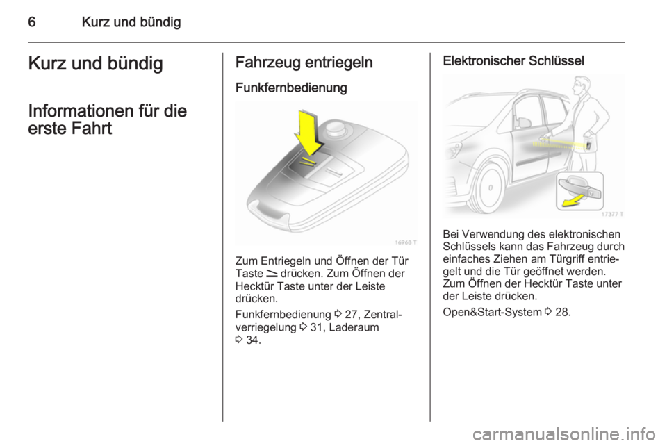 OPEL ZAFIRA B 2014  Betriebsanleitung (in German) 6Kurz und bündigKurz und bündigInformationen für die
erste FahrtFahrzeug entriegeln
Funkfernbedienung
Zum Entriegeln und Öffnen der Tür
Taste  q drücken. Zum Öffnen der
Hecktür Taste unter der