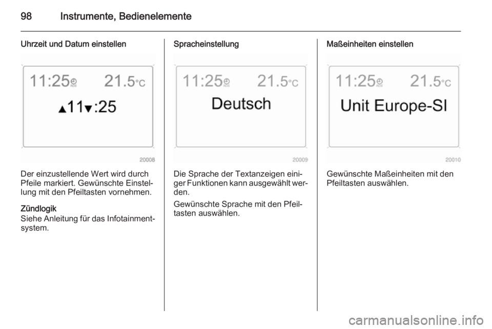 OPEL ZAFIRA B 2014  Betriebsanleitung (in German) 98Instrumente, Bedienelemente
Uhrzeit und Datum einstellen
Der einzustellende Wert wird durch
Pfeile markiert. Gewünschte Einstel‐
lung mit den Pfeiltasten vornehmen.
Zündlogik
Siehe Anleitung fü