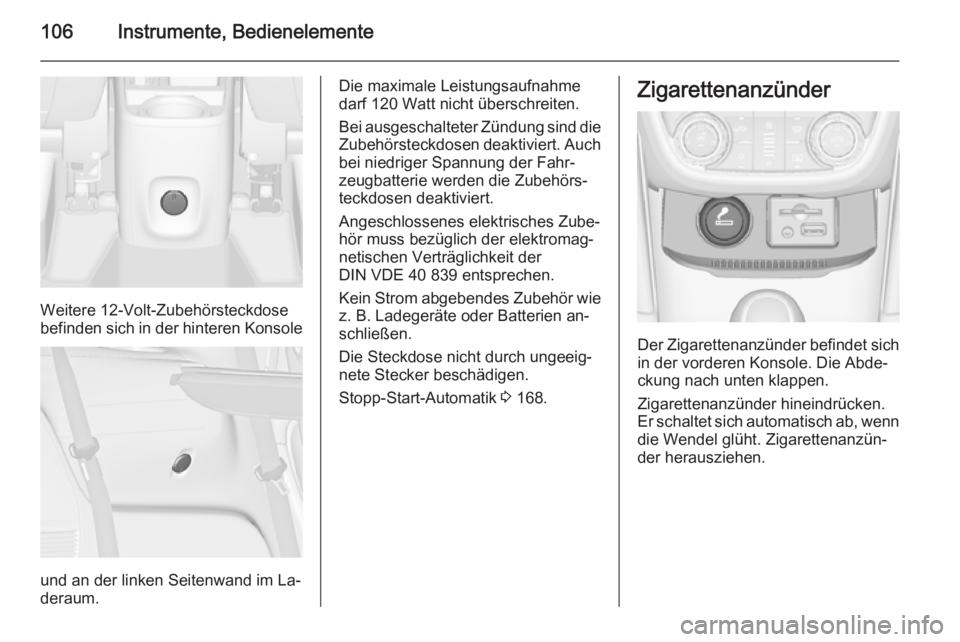OPEL ZAFIRA C 2014  Betriebsanleitung (in German) 106Instrumente, Bedienelemente
Weitere 12-Volt-Zubehörsteckdose
befinden sich in der hinteren Konsole
und an der linken Seitenwand im La‐
deraum.
Die maximale Leistungsaufnahme
darf 120 Watt nicht 