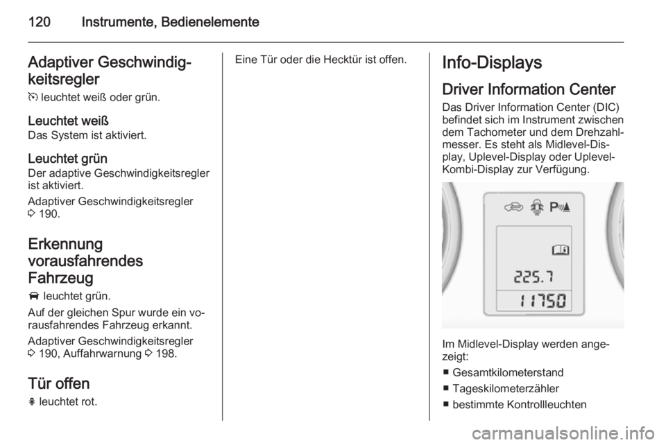 OPEL ZAFIRA C 2014  Betriebsanleitung (in German) 120Instrumente, BedienelementeAdaptiver Geschwindig‐
keitsregler m  leuchtet weiß oder grün.
Leuchtet weiß
Das System ist aktiviert.
Leuchtet grün Der adaptive Geschwindigkeitsregler
ist aktivie