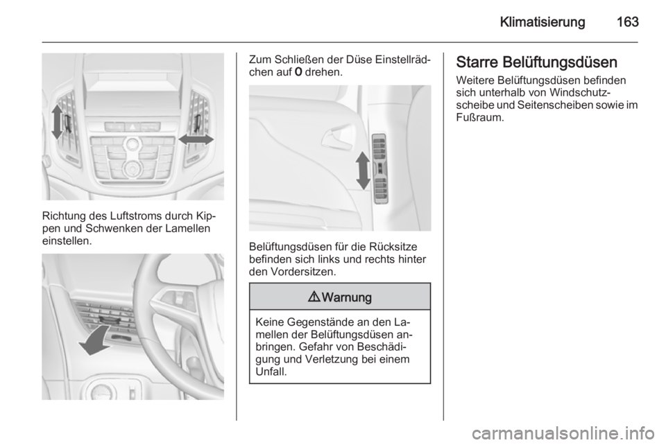 OPEL ZAFIRA C 2014  Betriebsanleitung (in German) Klimatisierung163
Richtung des Luftstroms durch Kip‐
pen und Schwenken der Lamellen
einstellen.
Zum Schließen der Düse Einstellräd‐
chen auf  7 drehen.
Belüftungsdüsen für die Rücksitze
bef