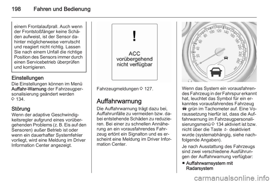 OPEL ZAFIRA C 2014 Betriebsanleitung (in German) 198Fahren und Bedienungeinem Frontalaufprall. Auch wenn
der Frontstoßfänger keine Schä‐
den aufweist, ist der Sensor da‐
hinter möglicherweise verrutscht
und reagiert nicht richtig. Lassen Sie OPEL ZAFIRA C 2014 Betriebsanleitung (in German) 198Fahren und Bedienungeinem Frontalaufprall. Auch wenn
der Frontstoßfänger keine Schä‐
den aufweist, ist der Sensor da‐
hinter möglicherweise verrutscht
und reagiert nicht richtig. Lassen Sie