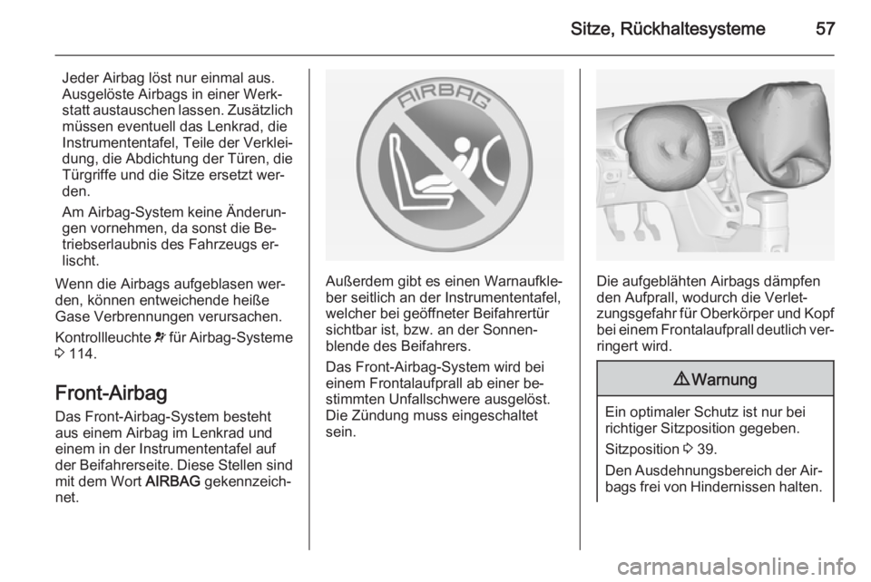 OPEL ZAFIRA C 2014 Betriebsanleitung (in German) Sitze, Rückhaltesysteme57
Jeder Airbag löst nur einmal aus.
Ausgelöste Airbags in einer Werk‐
statt austauschen lassen. Zusätzlich
müssen eventuell das Lenkrad, die
Instrumententafel, Teile der OPEL ZAFIRA C 2014 Betriebsanleitung (in German) Sitze, Rückhaltesysteme57
Jeder Airbag löst nur einmal aus.
Ausgelöste Airbags in einer Werk‐
statt austauschen lassen. Zusätzlich
müssen eventuell das Lenkrad, die
Instrumententafel, Teile der