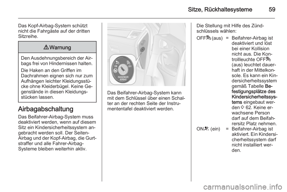 OPEL ZAFIRA C 2014 Betriebsanleitung (in German) Sitze, Rückhaltesysteme59
Das Kopf-Airbag-System schützt
nicht die Fahrgäste auf der dritten
Sitzreihe.9 Warnung
Den Ausdehnungsbereich der Air‐
bags frei von Hindernissen halten.
Die Haken an de OPEL ZAFIRA C 2014 Betriebsanleitung (in German) Sitze, Rückhaltesysteme59
Das Kopf-Airbag-System schützt
nicht die Fahrgäste auf der dritten
Sitzreihe.9 Warnung
Den Ausdehnungsbereich der Air‐
bags frei von Hindernissen halten.
Die Haken an de