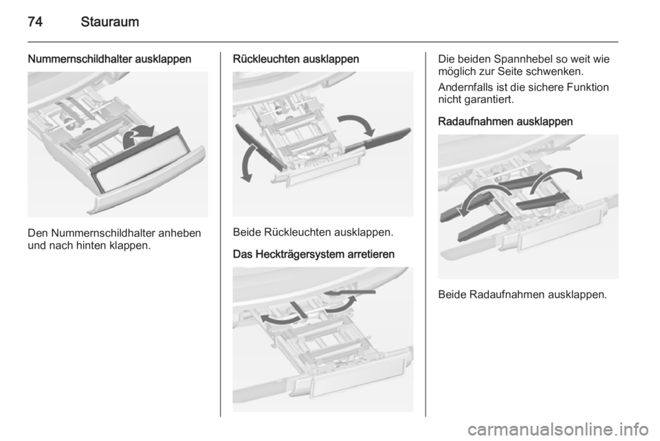 OPEL ZAFIRA C 2014  Betriebsanleitung (in German) 74Stauraum
Nummernschildhalter ausklappen
Den Nummernschildhalter anheben
und nach hinten klappen.
Rückleuchten ausklappen
Beide Rückleuchten ausklappen.
Das Heckträgersystem arretieren
Die beiden 