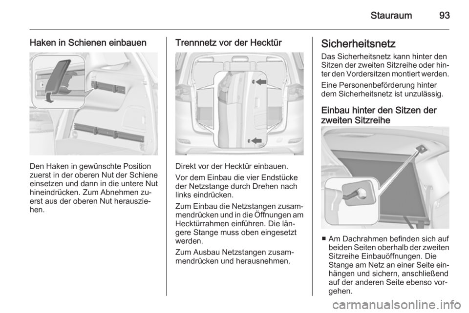OPEL ZAFIRA C 2014 Betriebsanleitung (in German) Stauraum93
Haken in Schienen einbauen
Den Haken in gewünschte Position
zuerst in der oberen Nut der Schiene
einsetzen und dann in die untere Nut
hineindrücken. Zum Abnehmen zu‐
erst aus der oberen OPEL ZAFIRA C 2014 Betriebsanleitung (in German) Stauraum93
Haken in Schienen einbauen
Den Haken in gewünschte Position
zuerst in der oberen Nut der Schiene
einsetzen und dann in die untere Nut
hineindrücken. Zum Abnehmen zu‐
erst aus der oberen