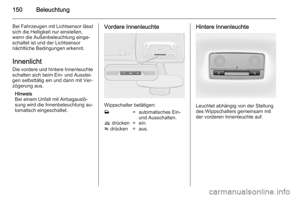 OPEL ZAFIRA C 2014.5  Betriebsanleitung (in German) 150Beleuchtung
Bei Fahrzeugen mit Lichtsensor lässt
sich die Helligkeit nur einstellen,
wenn die Außenbeleuchtung einge‐
schaltet ist und der Lichtsensor
nächtliche Bedingungen erkennt.
Innenlich